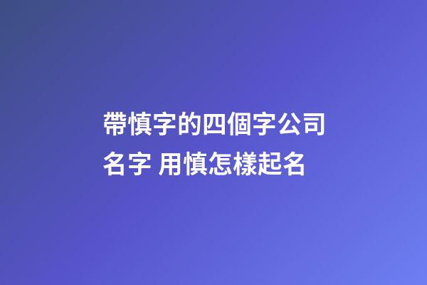 帶慎字的四個字公司名字 用慎怎樣起名-第1張-公司起名-玄機派